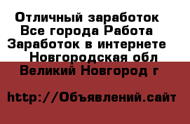 Отличный заработок - Все города Работа » Заработок в интернете   . Новгородская обл.,Великий Новгород г.